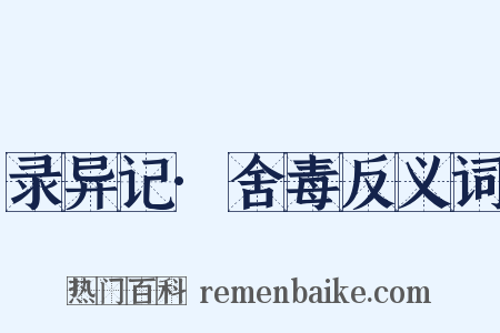 录异记·舍毒反义词是什么意思的图片